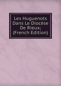Les Huguenots Dans Le Diocese De Rieux; (French Edition)
