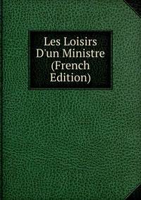 Les Loisirs D'un Ministre (French Edition)