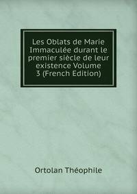 Les Oblats de Marie Immaculee durant le premier siecle de leur existence Volume 3 (French Edition)