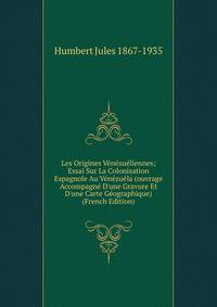 Les Origines V?n?zu?liennes; Essai Sur La Colonisation Espagnole Au V?n?zu?la (ouvrage Accompagn? D'une Gravure Et D'une Carte G?ographique) (French Edition)