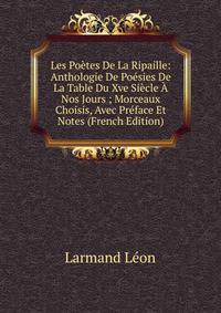 Les Poetes De La Ripaille: Anthologie De Poesies De La Table Du Xve Siecle A Nos Jours ; Morceaux Choisis, Avec Preface Et Notes (French Edition)