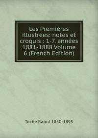 Les Premieres illustrees: notes et croquis : 1-7. annees 1881-1888 Volume 6 (French Edition)