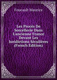 Les Proc?s De Sorcellerie Dans L'ancienne France Devant Les Juridictions S?culi?res (French Edition)