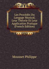 Les Procedes Du Langage Musical, Leur Theorie Et Leur Application Pratique (French Edition)