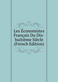 Les Economistes Francais Du Dix-huitieme Siecle (French Edition)