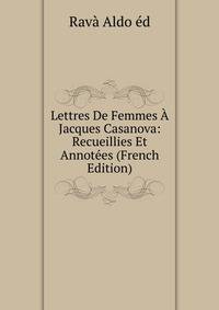 Lettres De Femmes A Jacques Casanova: Recueillies Et Annotees (French Edition)