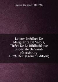 Lettres Inedites De Marguerite De Valois, Tirees De La Bibliotheque Imperiale De Saint-petersbourg, 1579-1606 (French Edition)