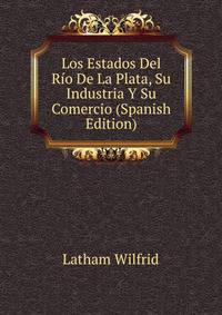 Los Estados Del Rio De La Plata, Su Industria Y Su Comercio (Spanish Edition)