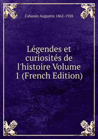L?gendes et curiosit?s de l'histoire Volume 1 (French Edition)