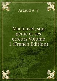 Machiavel, son genie et ses erreurs Volume 1 (French Edition)