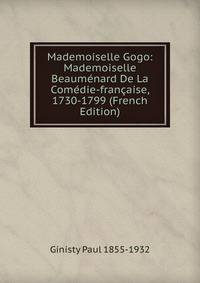 Mademoiselle Gogo: Mademoiselle Beaumenard De La Comedie-francaise, 1730-1799 (French Edition)