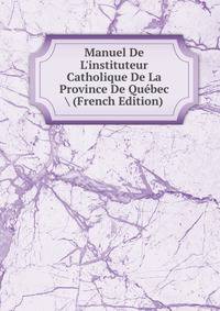 Manuel De L'instituteur Catholique De La Province De Qu?bec (French Edition)