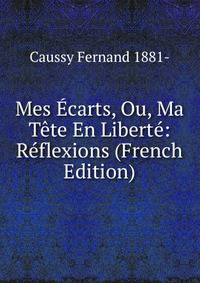 Mes Ecarts, Ou, Ma Tete En Liberte: Reflexions (French Edition)