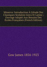 Minerva: Introduction ? L'?tude Des Classiques Scolaires Grecs Et Latins ; Ouvrage Adapt? Aux Besoins Des ?coles Fran?aises (French Edition)