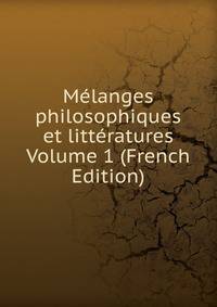 Melanges philosophiques et litteratures Volume 1 (French Edition)