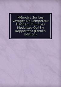 M?moire Sur Les Voyages De L'empereur Hadrien Et Sur Les M?dailles Qui S'y Rapportent (French Edition)