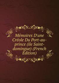 M?moires D'une Cr?ole Du Port-au-prince (ile Saint-domingue) (French Edition)