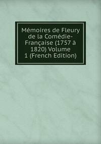 Memoires de Fleury de la Comedie-Francaise (1757 a 1820) Volume 1 (French Edition)