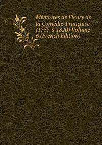 Memoires de Fleury de la Comedie-Francaise (1757 a 1820) Volume 6 (French Edition)