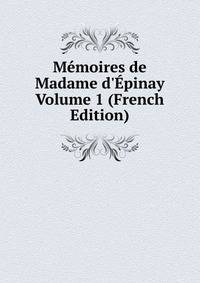 M?moires de Madame d'?pinay Volume 1 (French Edition)