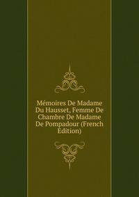 Memoires De Madame Du Hausset, Femme De Chambre De Madame De Pompadour (French Edition)