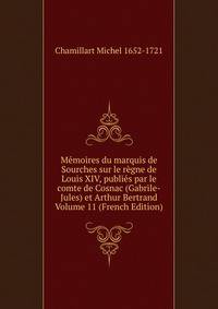 Memoires du marquis de Sourches sur le regne de Louis XIV, publies par le comte de Cosnac (Gabrile-Jules) et Arthur Bertrand Volume 11 (French Edition)