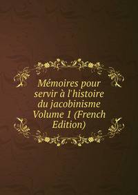 M?moires pour servir ? l'histoire du jacobinisme Volume 1 (French Edition)