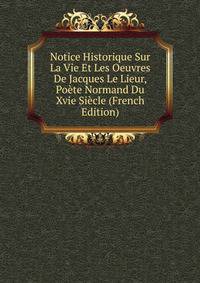 Notice Historique Sur La Vie Et Les Oeuvres De Jacques Le Lieur, Poete Normand Du Xvie Siecle (French Edition)