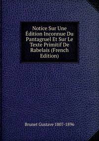 Notice Sur Une Edition Inconnue Du Pantagruel Et Sur Le Texte Primitif De Rabelais (French Edition)