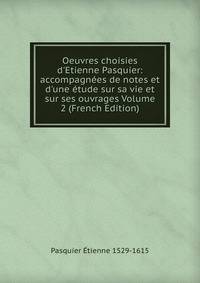 Oeuvres choisies d'Etienne Pasquier: accompagn?es de notes et d'une ?tude sur sa vie et sur ses ouvrages Volume 2 (French Edition)