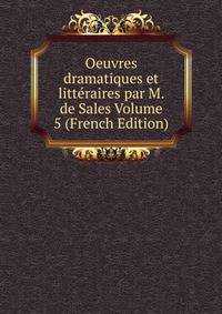 Oeuvres dramatiques et litteraires par M. de Sales Volume 5 (French Edition)