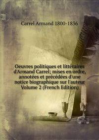 Oeuvres politiques et litt?raires d'Armand Carrel; mises en ordre, annot?es et pr?c?d?es d'une notice biographique sur l'auteur Volume 2 (French Edition)