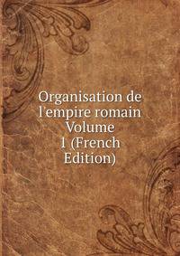 Organisation de l'empire romain Volume 1 (French Edition)