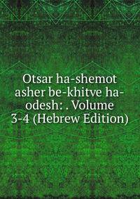 Otsar ha-shemot asher be-khitve ha-odesh: . Volume 3-4 (Hebrew Edition)