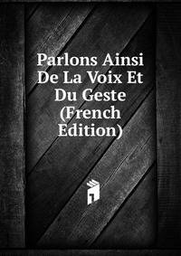 Parlons Ainsi De La Voix Et Du Geste (French Edition)