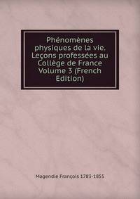 Phenomenes physiques de la vie. Lecons professees au College de France Volume 3 (French Edition)