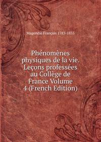 Phenomenes physiques de la vie. Lecons professees au College de France Volume 4 (French Edition)