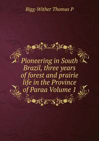 Pioneering in South Brazil, three years of forest and prairie life in the Province of Paraa Volume 1