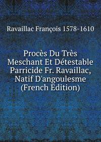 Proc?s Du Tr?s Meschant Et D?testable Parricide Fr. Ravaillac, Natif D'angoulesme (French Edition)
