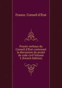 Proc?s-verbaux du Conseil d'?tat contenant la discussion du projet de code civil Volume 5 (French Edition)