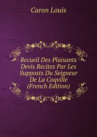 Recueil Des Plaisants Devis Recites Par Les Supposts Du Seigneur De La Coqville (French Edition)