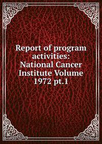 Report of program activities: National Cancer Institute Volume 1972 pt.1
