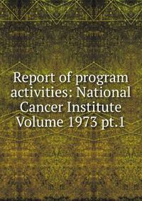 Report of program activities: National Cancer Institute Volume 1973 pt.1
