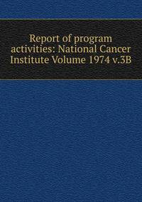 Report of program activities: National Cancer Institute Volume 1974 v.3B