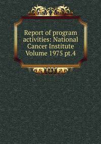 Report of program activities: National Cancer Institute Volume 1975 pt.4