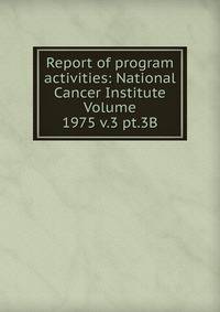 Report of program activities: National Cancer Institute Volume 1975 v.3 pt.3B