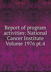 Report of program activities: National Cancer Institute Volume 1976 pt.4
