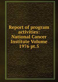 Report of program activities: National Cancer Institute Volume 1976 pt.5