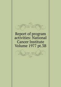 Report of program activities: National Cancer Institute Volume 1977 pt.3B