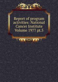 Report of program activities: National Cancer Institute Volume 1977 pt.5